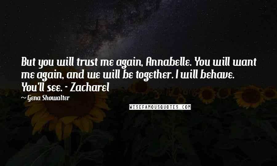 Gena Showalter Quotes: But you will trust me again, Annabelle. You will want me again, and we will be together. I will behave. You'll see. - Zacharel