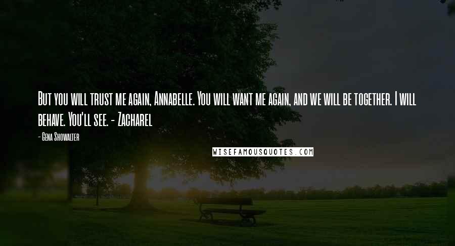 Gena Showalter Quotes: But you will trust me again, Annabelle. You will want me again, and we will be together. I will behave. You'll see. - Zacharel