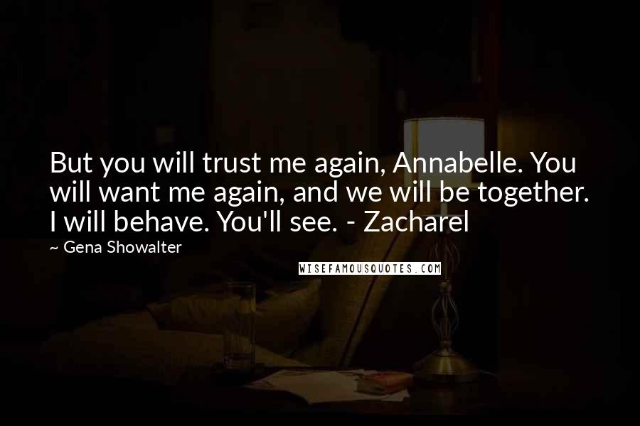 Gena Showalter Quotes: But you will trust me again, Annabelle. You will want me again, and we will be together. I will behave. You'll see. - Zacharel