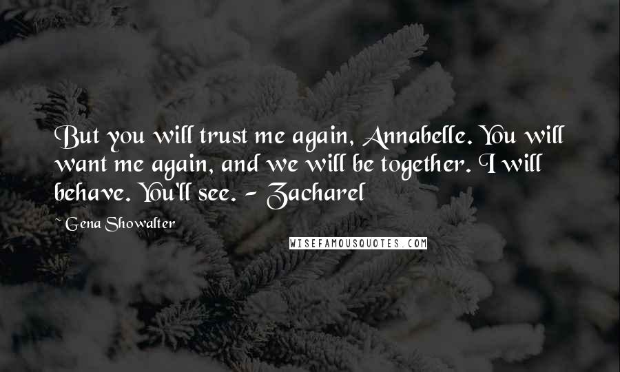 Gena Showalter Quotes: But you will trust me again, Annabelle. You will want me again, and we will be together. I will behave. You'll see. - Zacharel