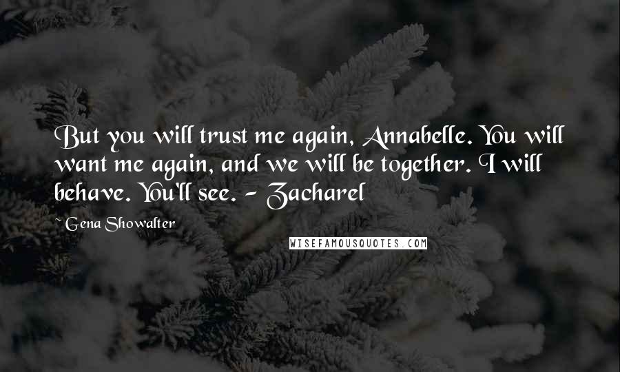 Gena Showalter Quotes: But you will trust me again, Annabelle. You will want me again, and we will be together. I will behave. You'll see. - Zacharel