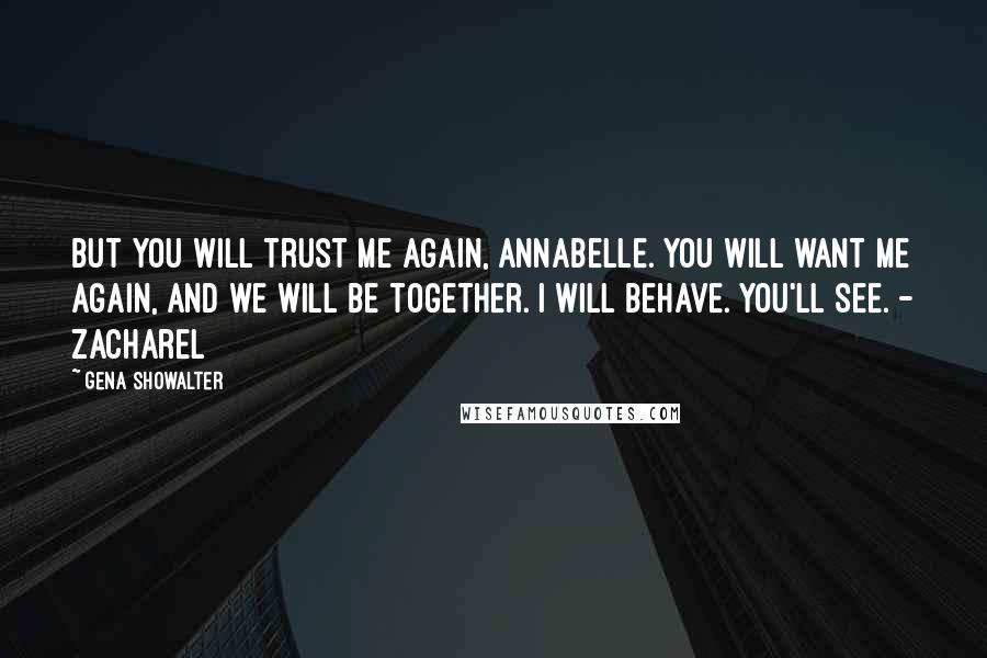 Gena Showalter Quotes: But you will trust me again, Annabelle. You will want me again, and we will be together. I will behave. You'll see. - Zacharel