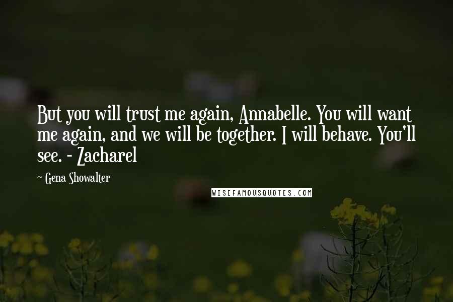 Gena Showalter Quotes: But you will trust me again, Annabelle. You will want me again, and we will be together. I will behave. You'll see. - Zacharel