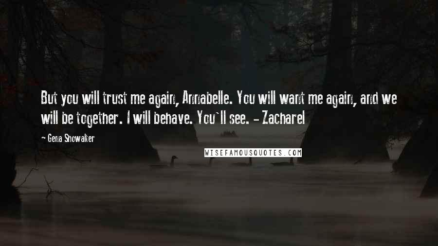 Gena Showalter Quotes: But you will trust me again, Annabelle. You will want me again, and we will be together. I will behave. You'll see. - Zacharel