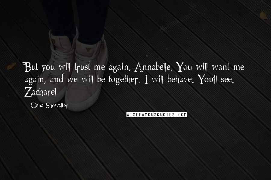 Gena Showalter Quotes: But you will trust me again, Annabelle. You will want me again, and we will be together. I will behave. You'll see. - Zacharel