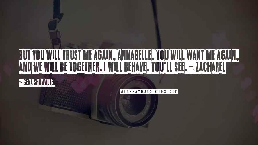 Gena Showalter Quotes: But you will trust me again, Annabelle. You will want me again, and we will be together. I will behave. You'll see. - Zacharel