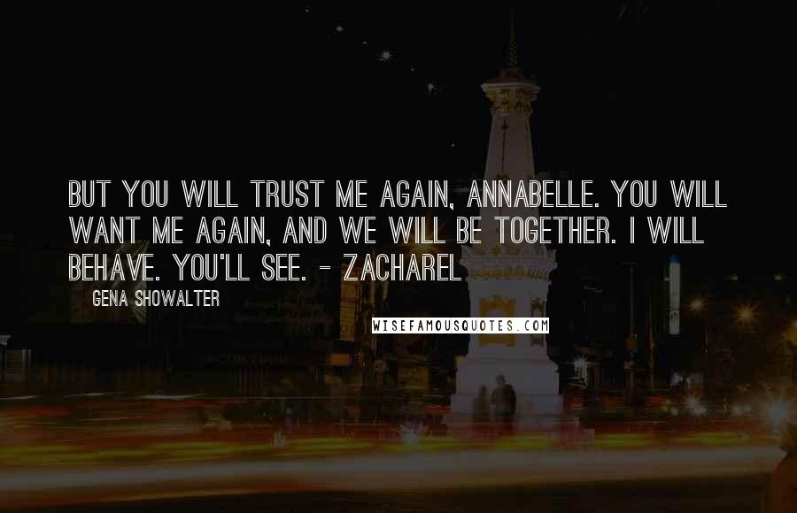 Gena Showalter Quotes: But you will trust me again, Annabelle. You will want me again, and we will be together. I will behave. You'll see. - Zacharel