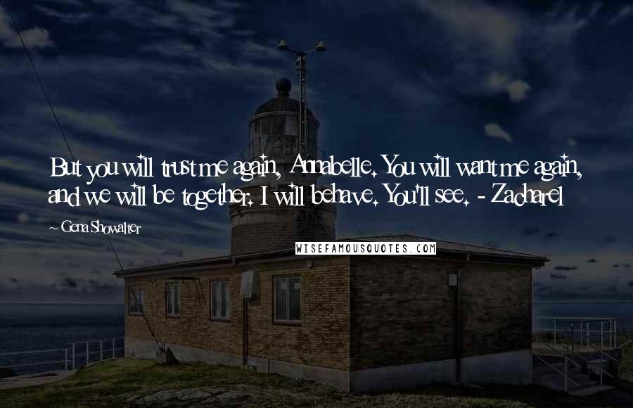 Gena Showalter Quotes: But you will trust me again, Annabelle. You will want me again, and we will be together. I will behave. You'll see. - Zacharel