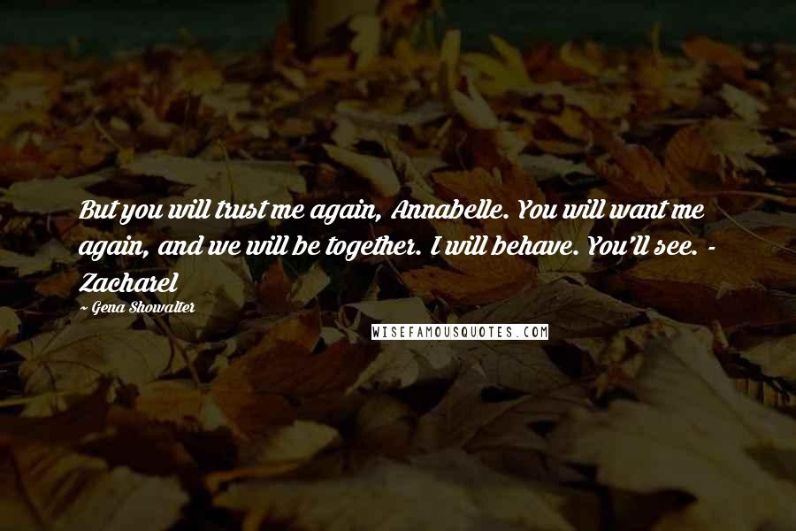 Gena Showalter Quotes: But you will trust me again, Annabelle. You will want me again, and we will be together. I will behave. You'll see. - Zacharel