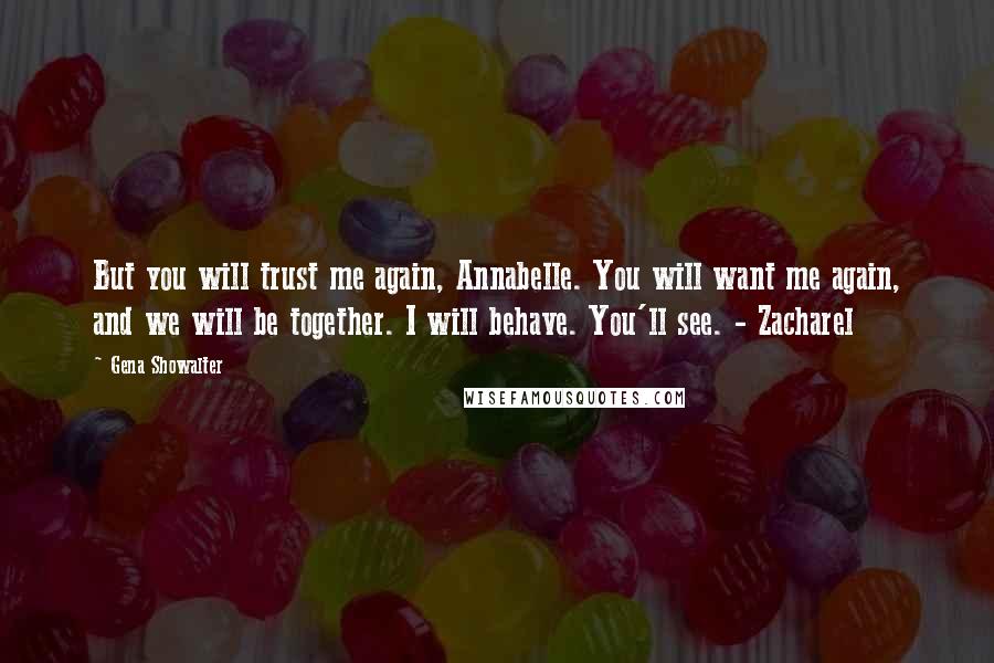 Gena Showalter Quotes: But you will trust me again, Annabelle. You will want me again, and we will be together. I will behave. You'll see. - Zacharel