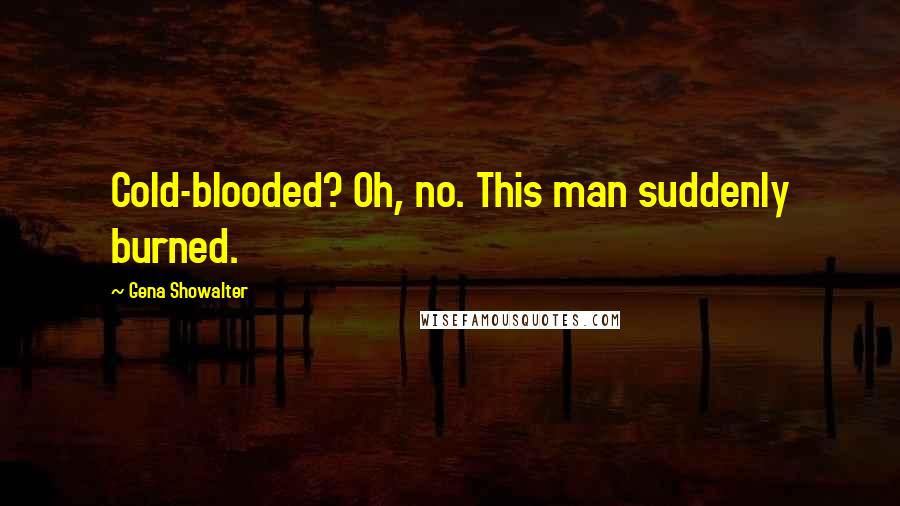 Gena Showalter Quotes: Cold-blooded? Oh, no. This man suddenly burned.