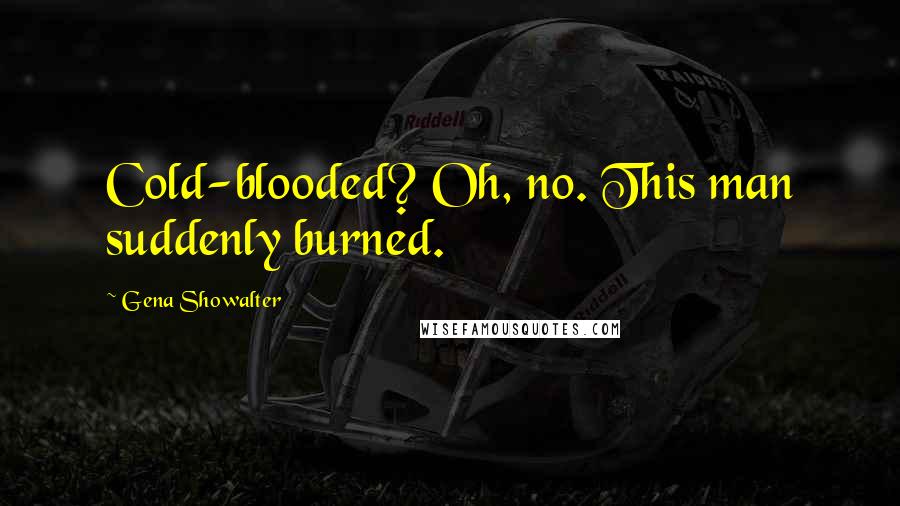 Gena Showalter Quotes: Cold-blooded? Oh, no. This man suddenly burned.