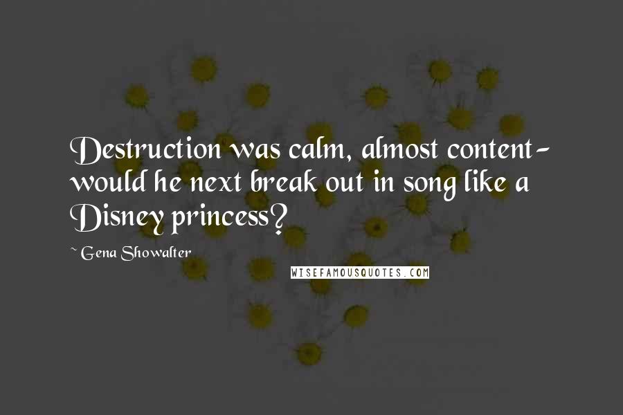 Gena Showalter Quotes: Destruction was calm, almost content- would he next break out in song like a Disney princess?