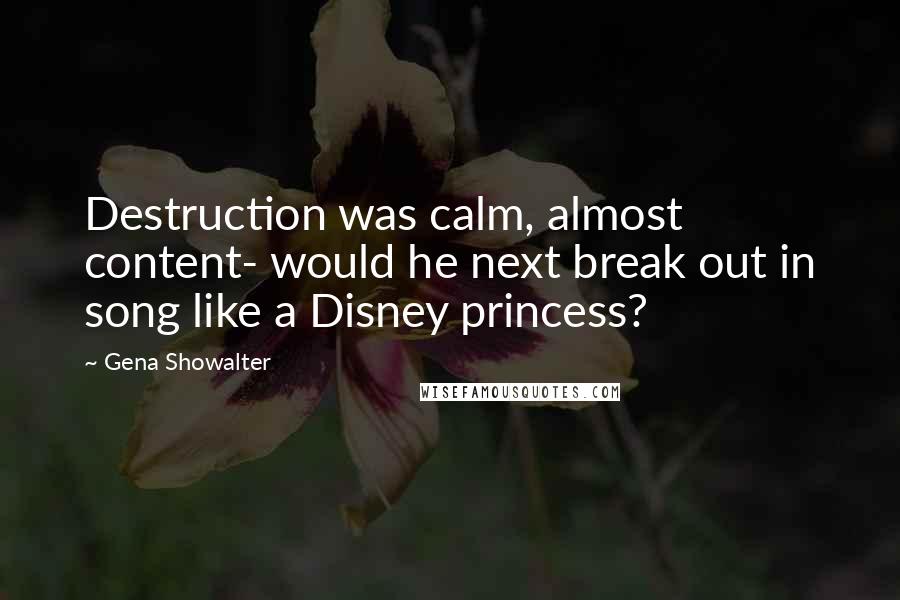 Gena Showalter Quotes: Destruction was calm, almost content- would he next break out in song like a Disney princess?