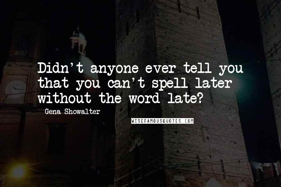 Gena Showalter Quotes: Didn't anyone ever tell you that you can't spell later without the word late?