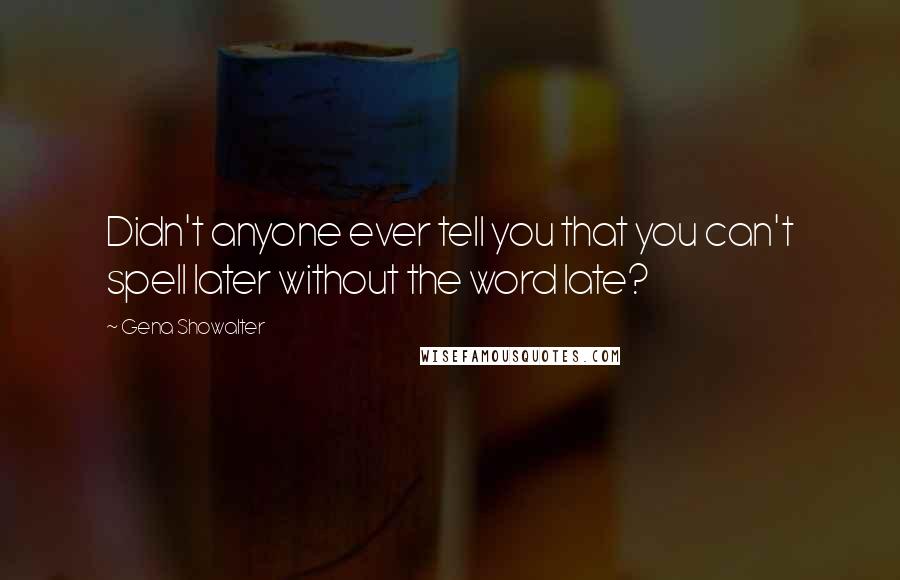 Gena Showalter Quotes: Didn't anyone ever tell you that you can't spell later without the word late?