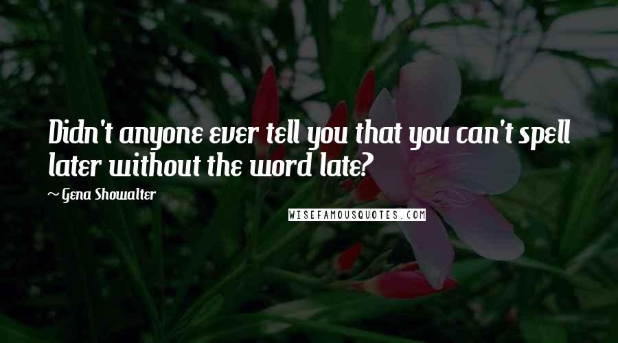 Gena Showalter Quotes: Didn't anyone ever tell you that you can't spell later without the word late?