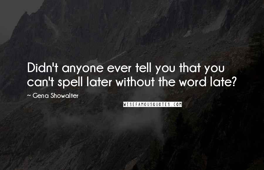 Gena Showalter Quotes: Didn't anyone ever tell you that you can't spell later without the word late?