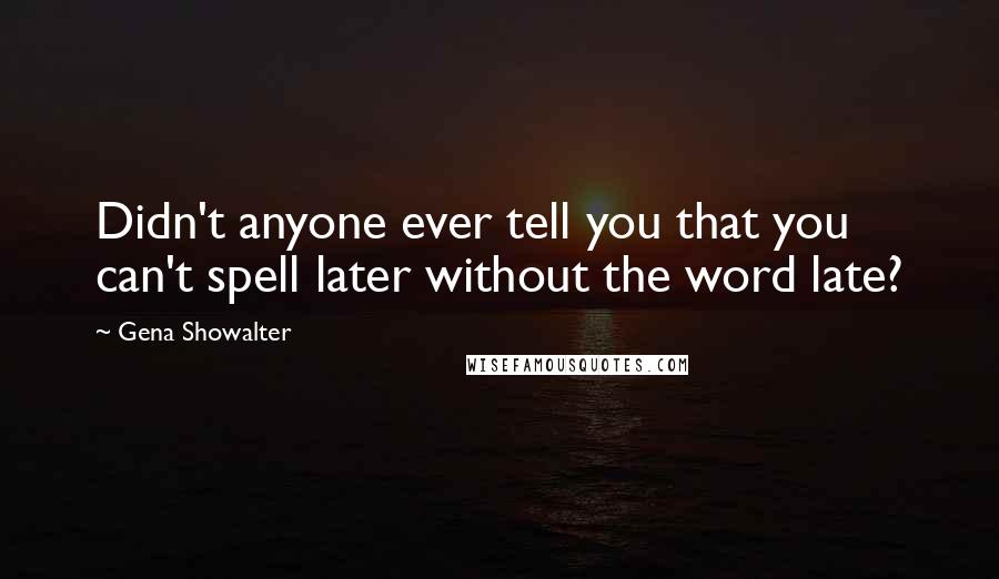 Gena Showalter Quotes: Didn't anyone ever tell you that you can't spell later without the word late?