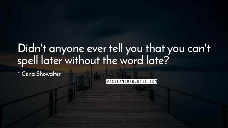 Gena Showalter Quotes: Didn't anyone ever tell you that you can't spell later without the word late?