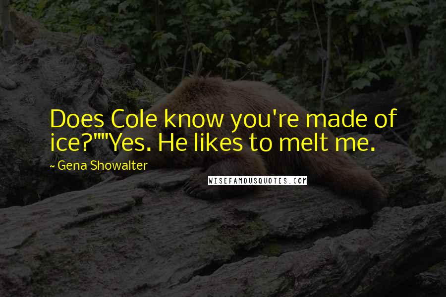 Gena Showalter Quotes: Does Cole know you're made of ice?""Yes. He likes to melt me.