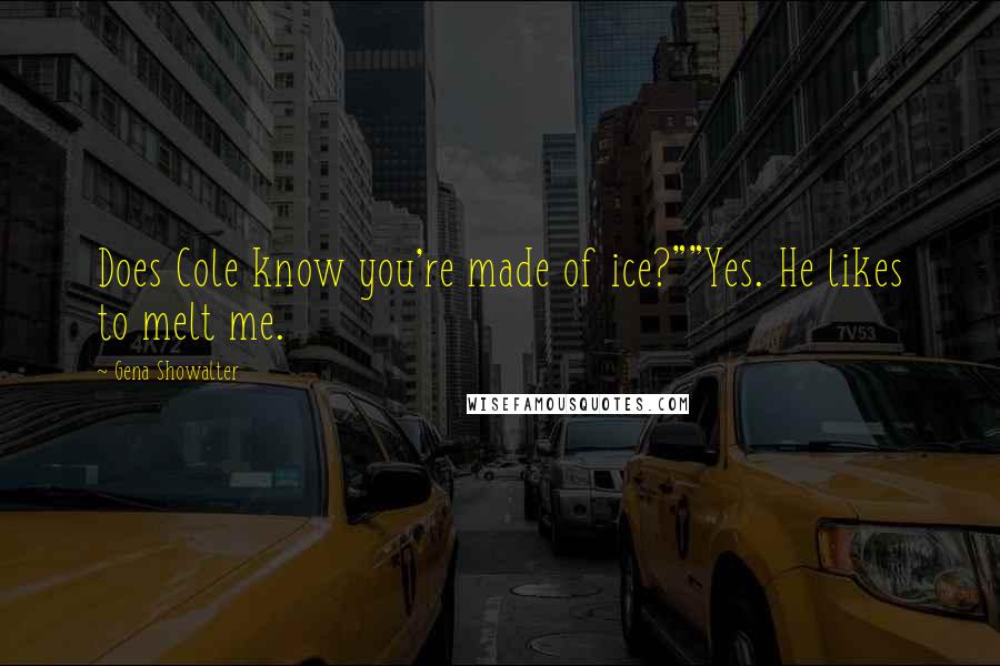 Gena Showalter Quotes: Does Cole know you're made of ice?""Yes. He likes to melt me.