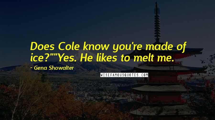 Gena Showalter Quotes: Does Cole know you're made of ice?""Yes. He likes to melt me.