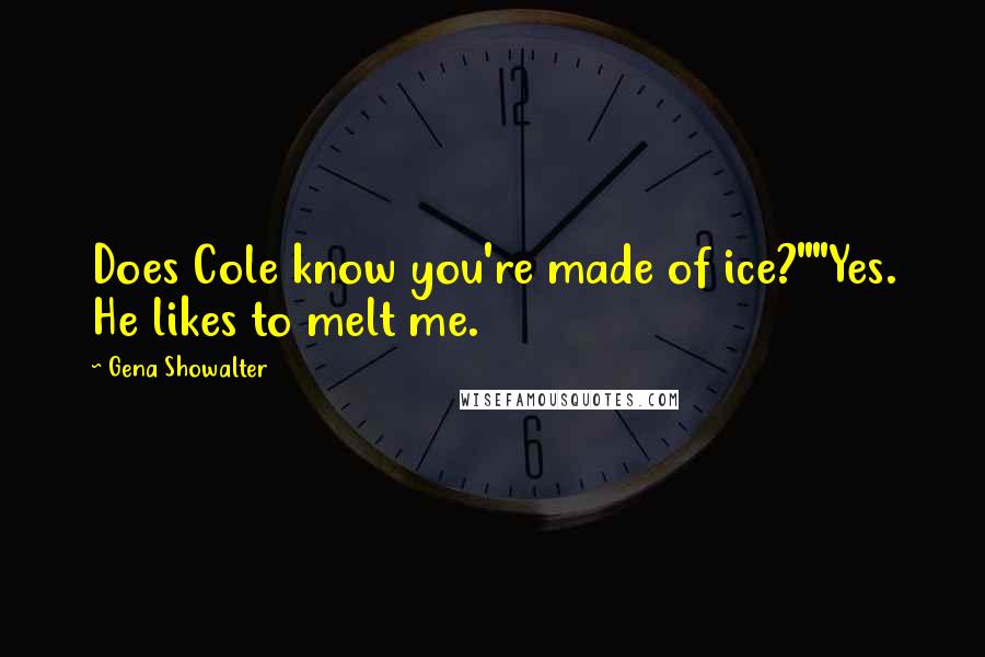 Gena Showalter Quotes: Does Cole know you're made of ice?""Yes. He likes to melt me.