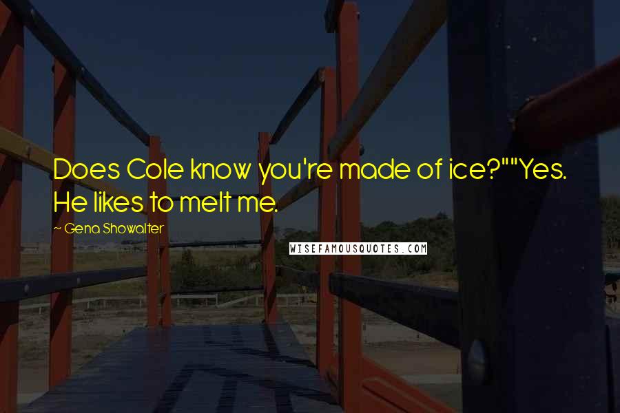 Gena Showalter Quotes: Does Cole know you're made of ice?""Yes. He likes to melt me.