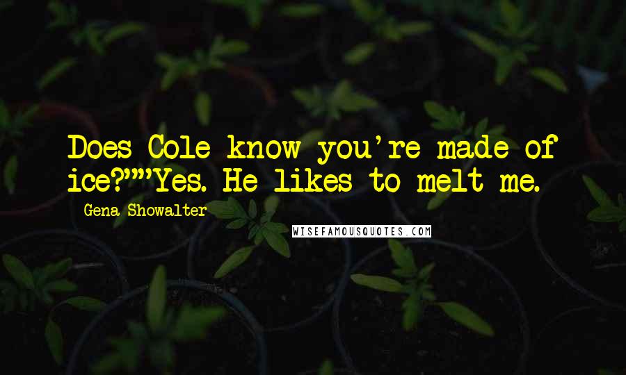 Gena Showalter Quotes: Does Cole know you're made of ice?""Yes. He likes to melt me.