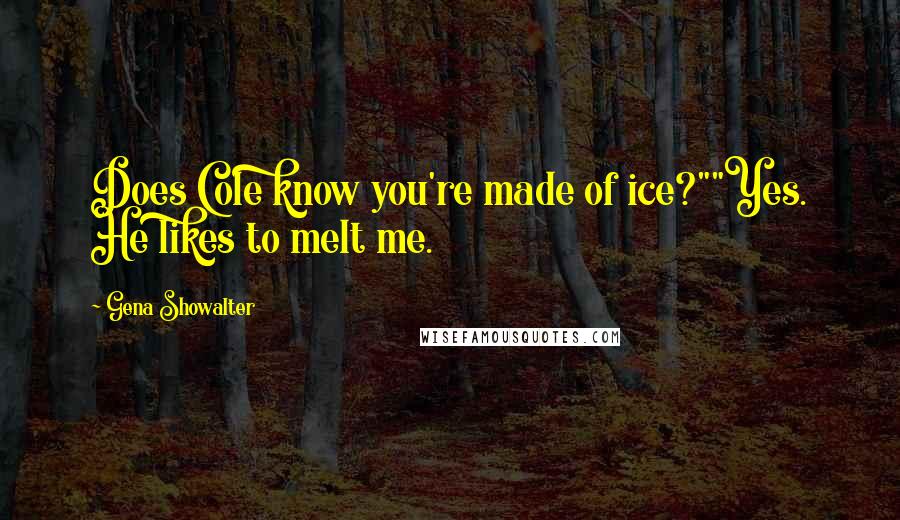 Gena Showalter Quotes: Does Cole know you're made of ice?""Yes. He likes to melt me.