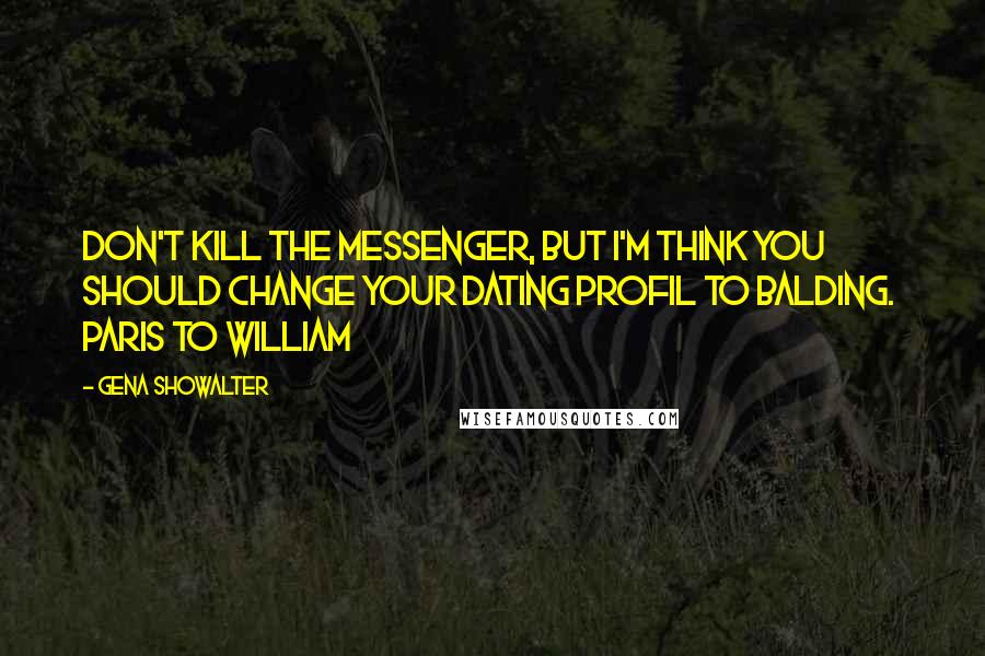 Gena Showalter Quotes: Don't kill the messenger, but I'm think you should change your dating profil to balding.  Paris to William