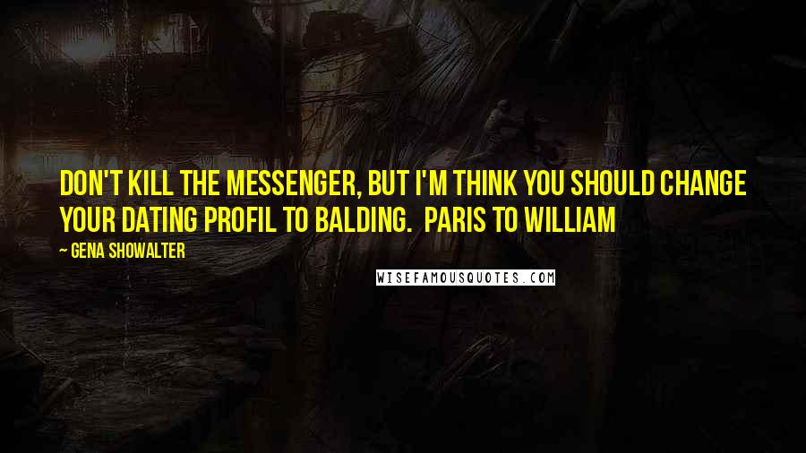 Gena Showalter Quotes: Don't kill the messenger, but I'm think you should change your dating profil to balding.  Paris to William