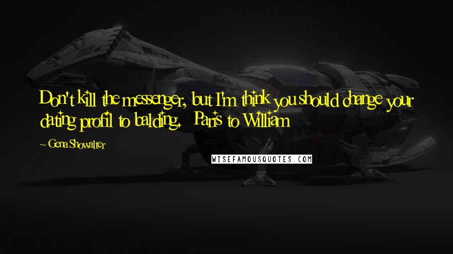 Gena Showalter Quotes: Don't kill the messenger, but I'm think you should change your dating profil to balding.  Paris to William