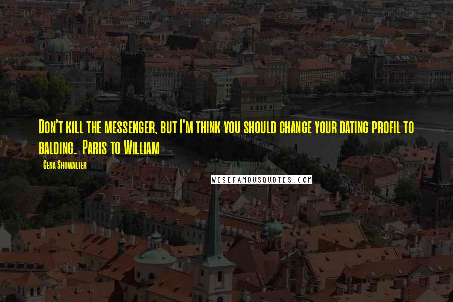 Gena Showalter Quotes: Don't kill the messenger, but I'm think you should change your dating profil to balding.  Paris to William