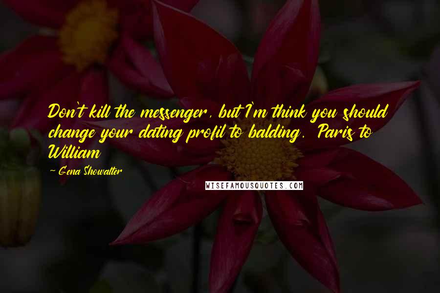 Gena Showalter Quotes: Don't kill the messenger, but I'm think you should change your dating profil to balding.  Paris to William