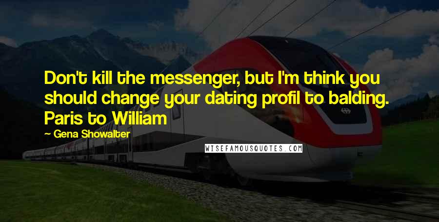 Gena Showalter Quotes: Don't kill the messenger, but I'm think you should change your dating profil to balding.  Paris to William