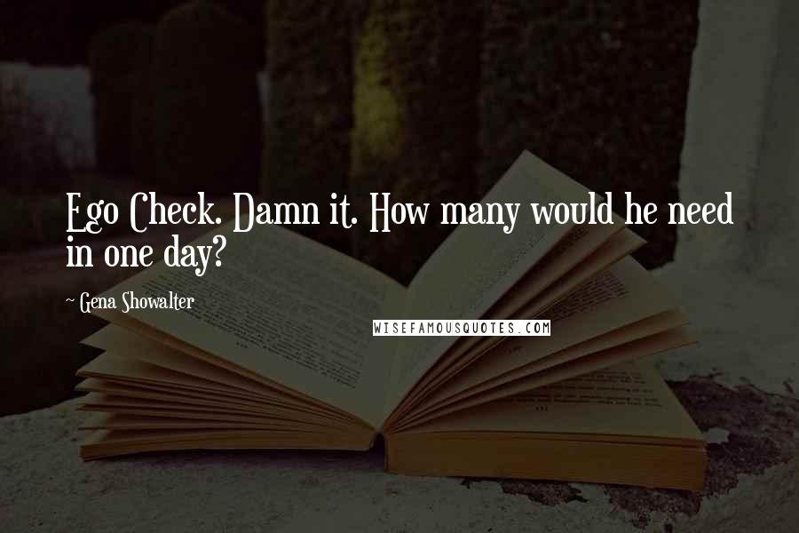 Gena Showalter Quotes: Ego Check. Damn it. How many would he need in one day?