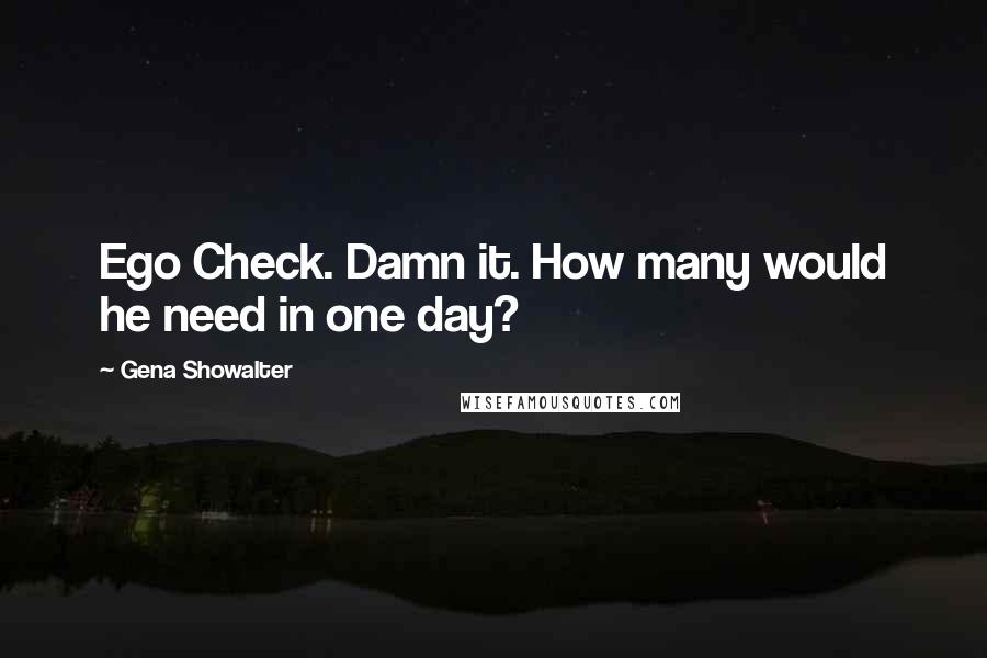 Gena Showalter Quotes: Ego Check. Damn it. How many would he need in one day?