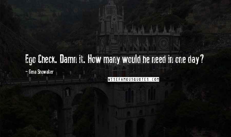 Gena Showalter Quotes: Ego Check. Damn it. How many would he need in one day?