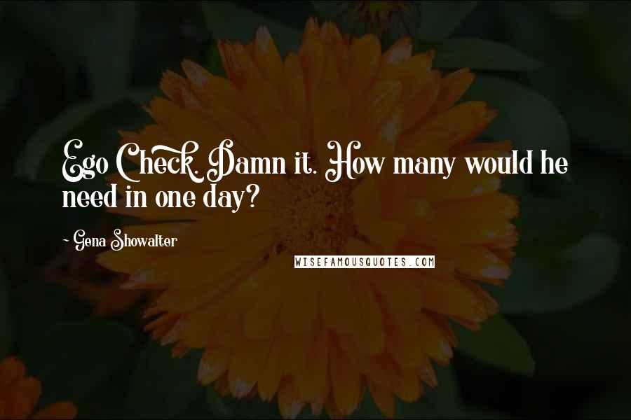 Gena Showalter Quotes: Ego Check. Damn it. How many would he need in one day?