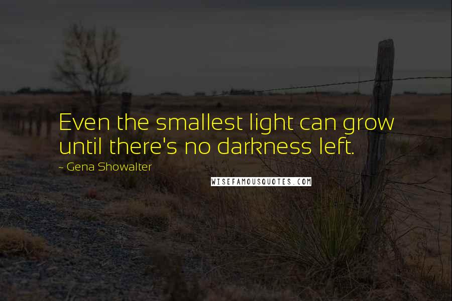 Gena Showalter Quotes: Even the smallest light can grow until there's no darkness left.