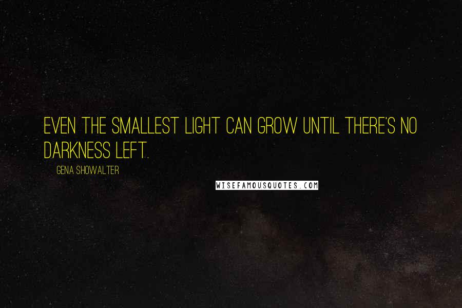 Gena Showalter Quotes: Even the smallest light can grow until there's no darkness left.