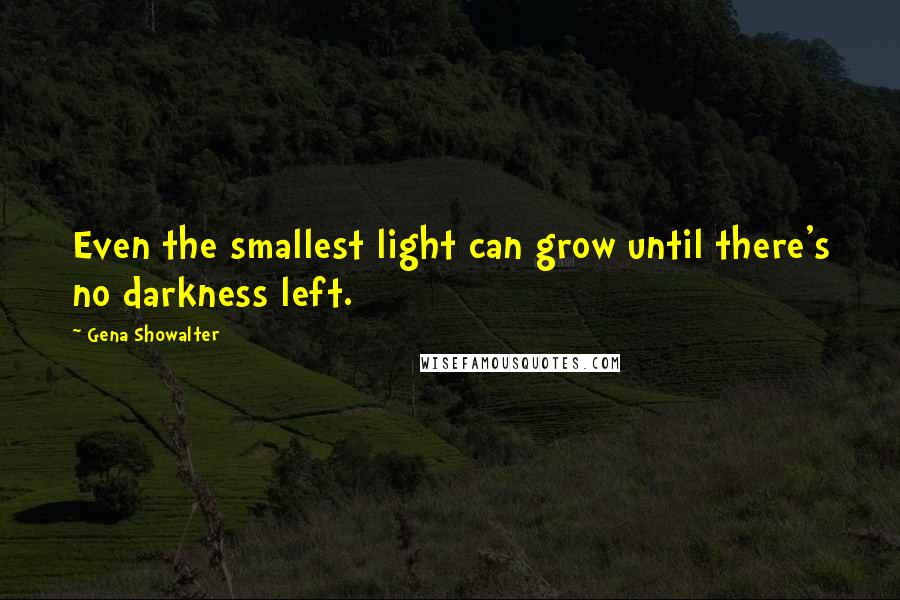 Gena Showalter Quotes: Even the smallest light can grow until there's no darkness left.