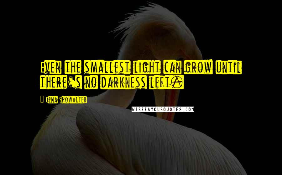 Gena Showalter Quotes: Even the smallest light can grow until there's no darkness left.