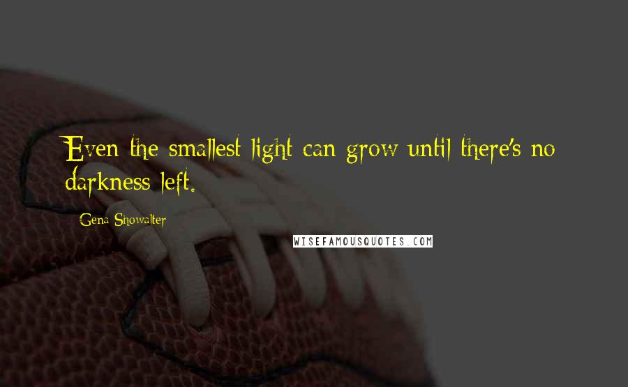 Gena Showalter Quotes: Even the smallest light can grow until there's no darkness left.