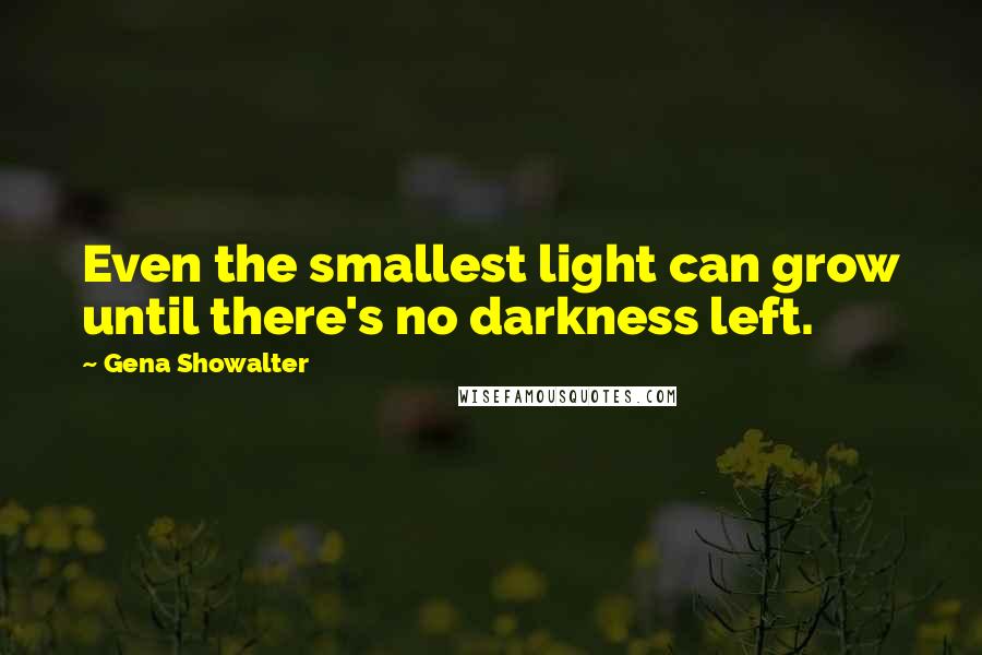 Gena Showalter Quotes: Even the smallest light can grow until there's no darkness left.