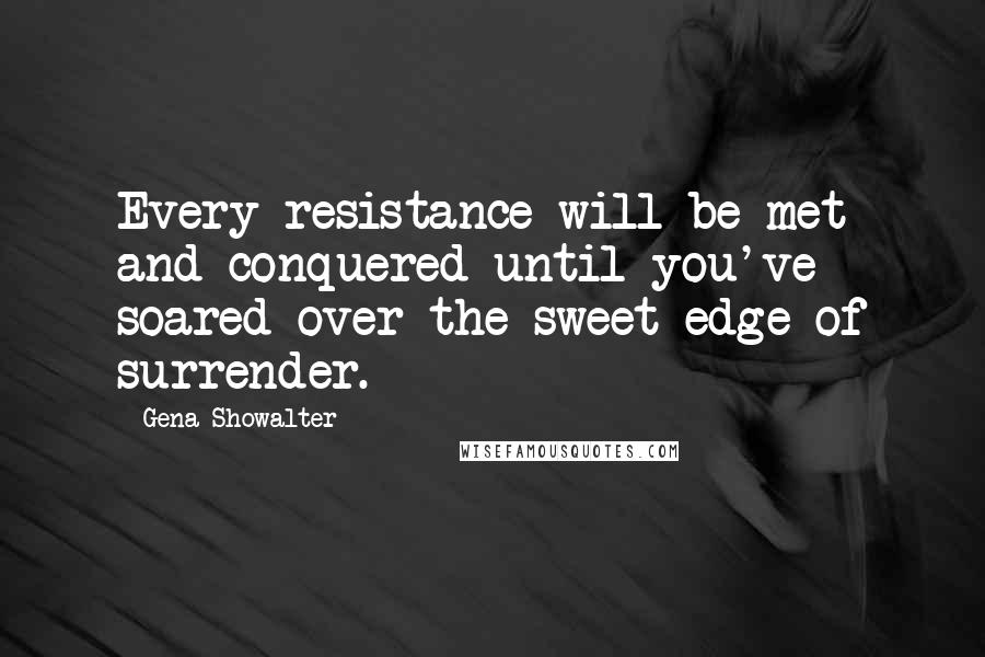 Gena Showalter Quotes: Every resistance will be met and conquered until you've soared over the sweet edge of surrender.