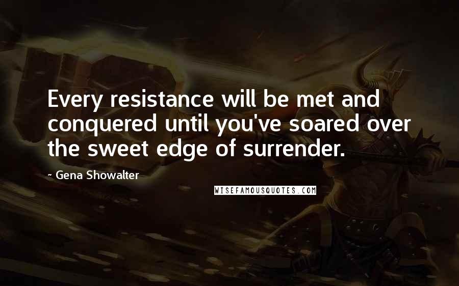 Gena Showalter Quotes: Every resistance will be met and conquered until you've soared over the sweet edge of surrender.