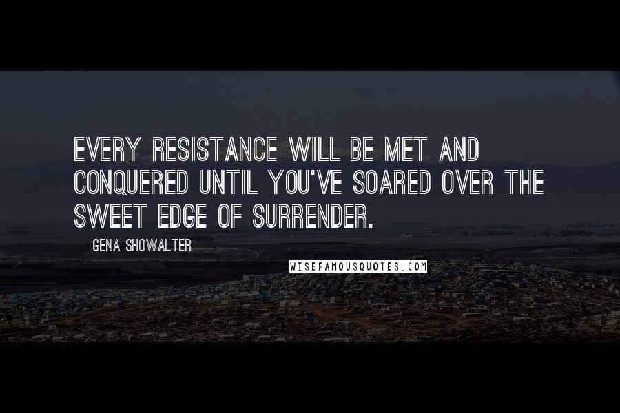 Gena Showalter Quotes: Every resistance will be met and conquered until you've soared over the sweet edge of surrender.